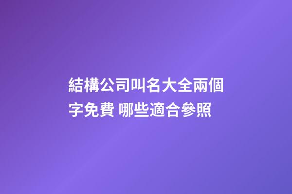 結構公司叫名大全兩個字免費 哪些適合參照-第1張-公司起名-玄機派